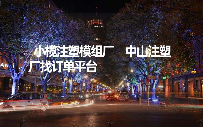 小榄注塑模组厂 中山注塑厂找订单平台